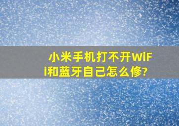 小米手机打不开WiFi和蓝牙自己怎么修?