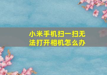 小米手机扫一扫无法打开相机怎么办