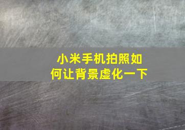 小米手机拍照如何让背景虚化一下