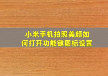 小米手机拍照美颜如何打开功能键图标设置