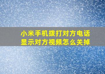 小米手机拨打对方电话显示对方视频怎么关掉