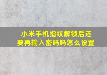 小米手机指纹解锁后还要再输入密码吗怎么设置