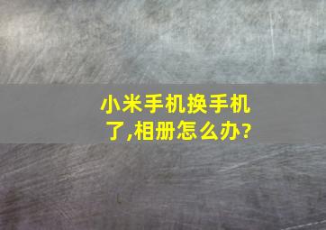 小米手机换手机了,相册怎么办?