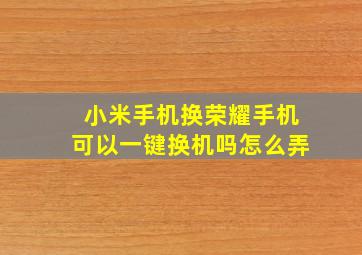 小米手机换荣耀手机可以一键换机吗怎么弄