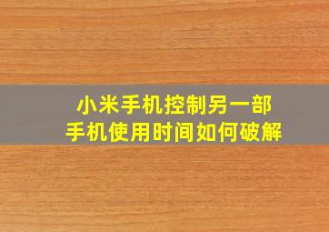 小米手机控制另一部手机使用时间如何破解