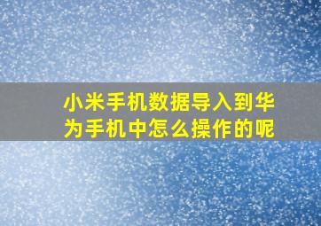 小米手机数据导入到华为手机中怎么操作的呢