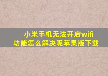 小米手机无法开启wifi功能怎么解决呢苹果版下载