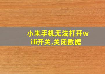 小米手机无法打开wifi开关,关闭数据