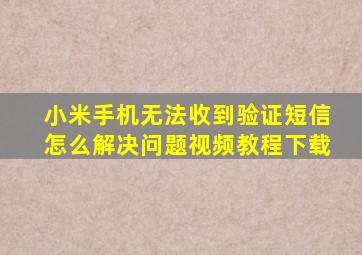 小米手机无法收到验证短信怎么解决问题视频教程下载