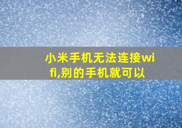 小米手机无法连接wifi,别的手机就可以