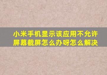 小米手机显示该应用不允许屏幕截屏怎么办呀怎么解决