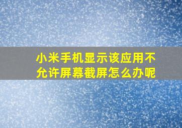 小米手机显示该应用不允许屏幕截屏怎么办呢