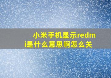 小米手机显示redmi是什么意思啊怎么关