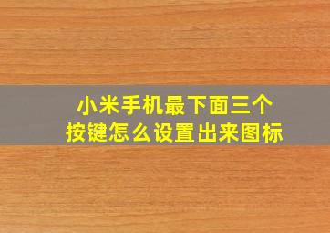 小米手机最下面三个按键怎么设置出来图标