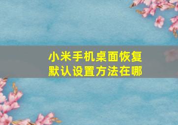 小米手机桌面恢复默认设置方法在哪