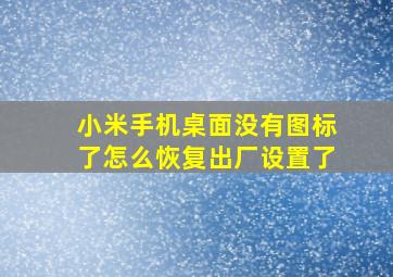 小米手机桌面没有图标了怎么恢复出厂设置了