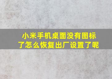 小米手机桌面没有图标了怎么恢复出厂设置了呢