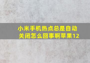 小米手机热点总是自动关闭怎么回事啊苹果12