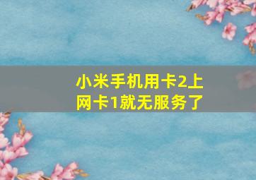 小米手机用卡2上网卡1就无服务了