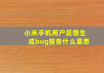 小米手机用户反馈生成bug报告什么意思