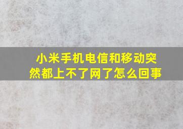 小米手机电信和移动突然都上不了网了怎么回事