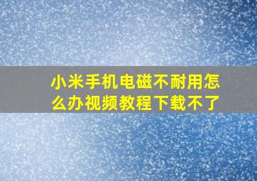 小米手机电磁不耐用怎么办视频教程下载不了