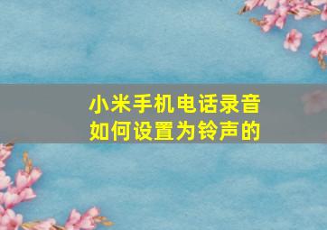 小米手机电话录音如何设置为铃声的