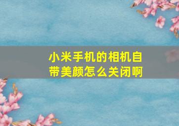 小米手机的相机自带美颜怎么关闭啊