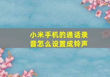 小米手机的通话录音怎么设置成铃声