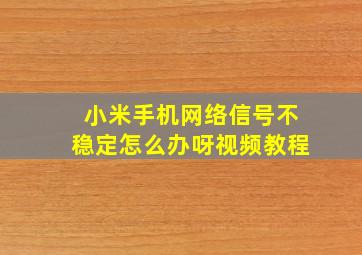 小米手机网络信号不稳定怎么办呀视频教程