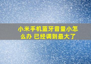 小米手机蓝牙音量小怎么办 已经调到最大了