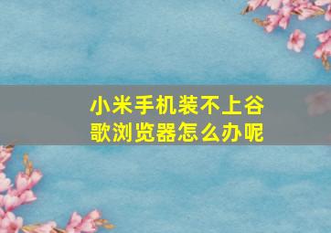 小米手机装不上谷歌浏览器怎么办呢