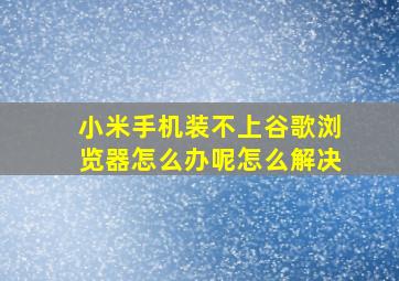 小米手机装不上谷歌浏览器怎么办呢怎么解决