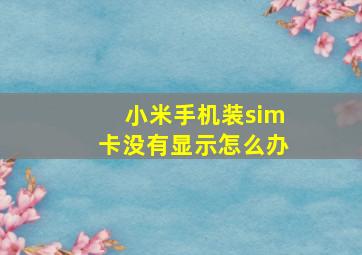 小米手机装sim卡没有显示怎么办