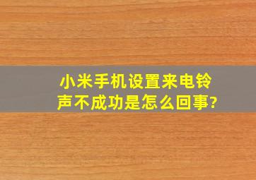 小米手机设置来电铃声不成功是怎么回事?