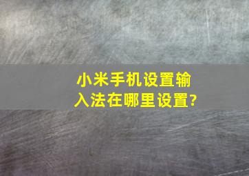 小米手机设置输入法在哪里设置?