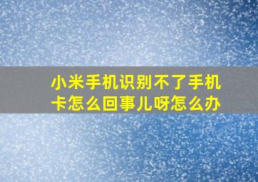 小米手机识别不了手机卡怎么回事儿呀怎么办