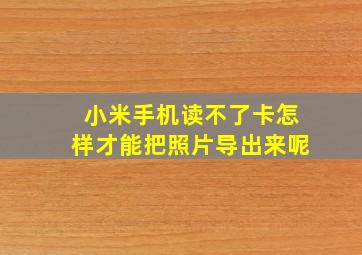 小米手机读不了卡怎样才能把照片导出来呢