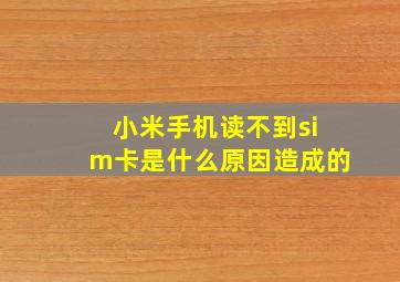 小米手机读不到sim卡是什么原因造成的