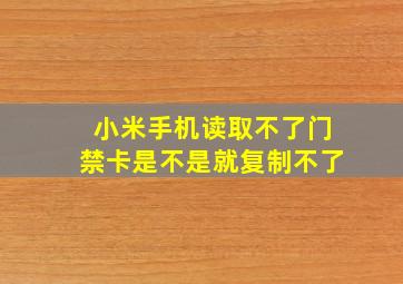 小米手机读取不了门禁卡是不是就复制不了