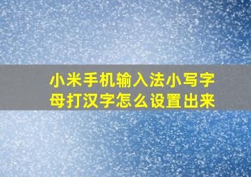 小米手机输入法小写字母打汉字怎么设置出来