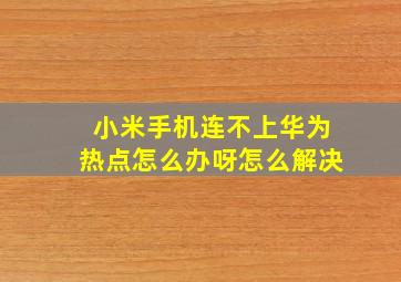 小米手机连不上华为热点怎么办呀怎么解决