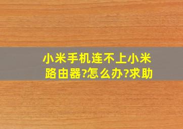 小米手机连不上小米路由器?怎么办?求助