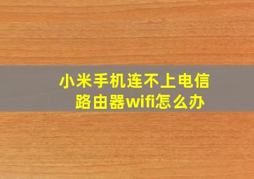 小米手机连不上电信路由器wifi怎么办