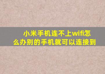 小米手机连不上wifi怎么办别的手机就可以连接到