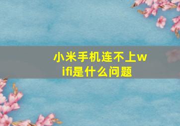 小米手机连不上wifi是什么问题