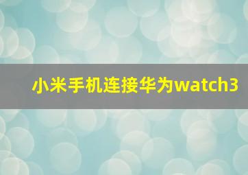 小米手机连接华为watch3