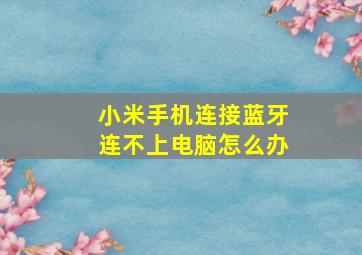 小米手机连接蓝牙连不上电脑怎么办