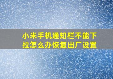 小米手机通知栏不能下拉怎么办恢复出厂设置