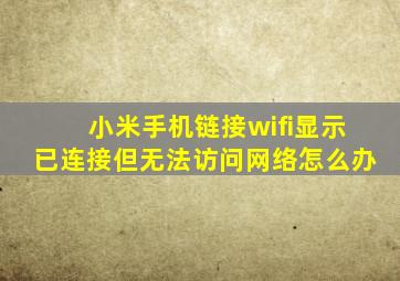 小米手机链接wifi显示已连接但无法访问网络怎么办